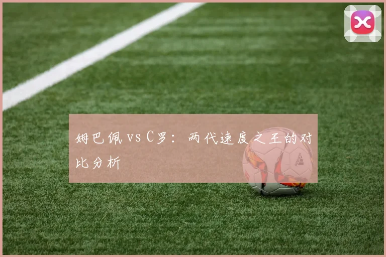 姆巴佩 vs C罗：两代速度之王的对比分析