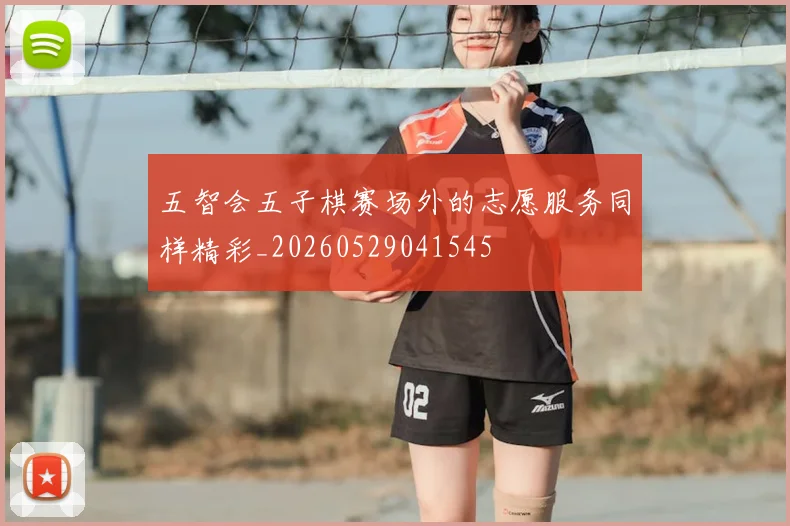 五智会五子棋赛场外的志愿服务同样精彩_20260529041545