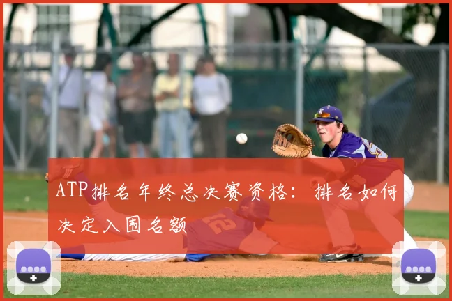 ATP排名年终总决赛资格:排名如何决定入围名额