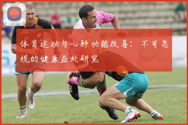 体育运动与心肺功能改善：不可忽视的健康益处研究