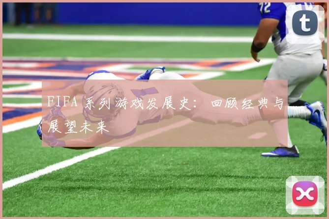 FIFA 系列游戏发展史：回顾经典与展望未来