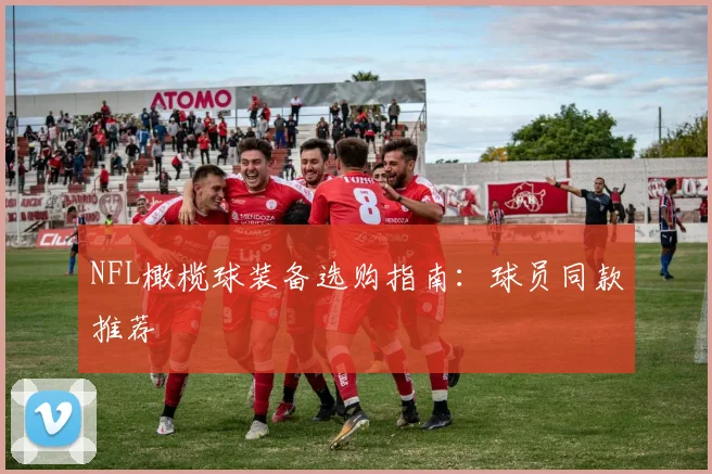 NFL橄榄球装备选购指南：球员同款推荐