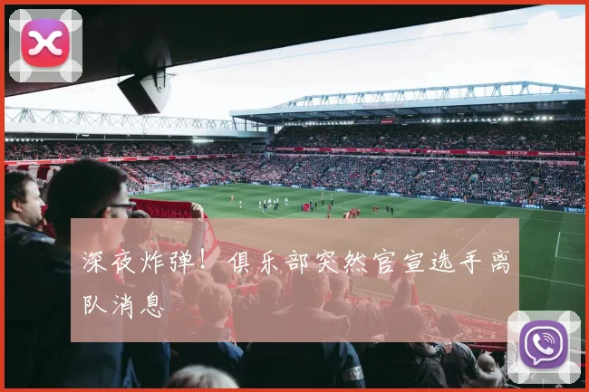 深夜炸弹!俱乐部突然官宣选手离队消息