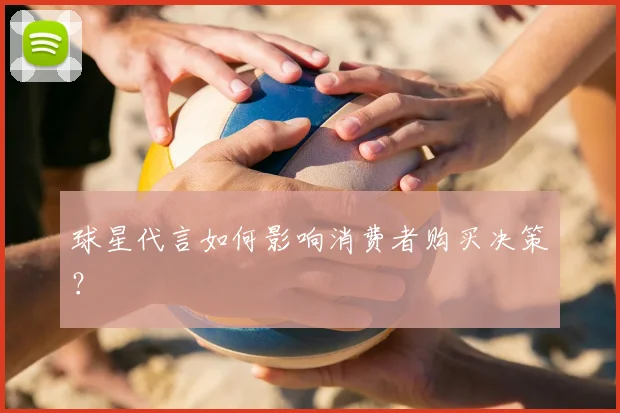 球星代言如何影响消费者购买决策？