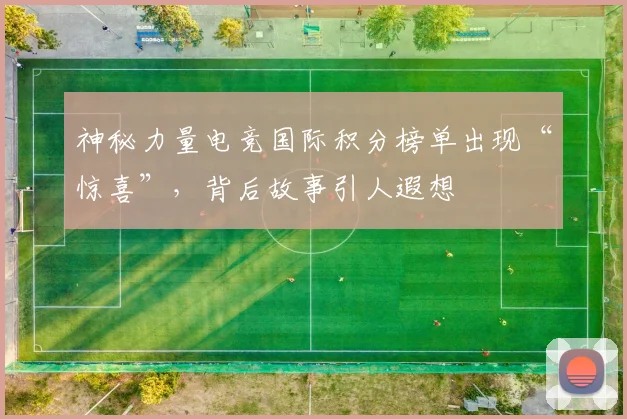 神秘力量电竞国际积分榜单出现“惊喜”，背后故事引人遐想