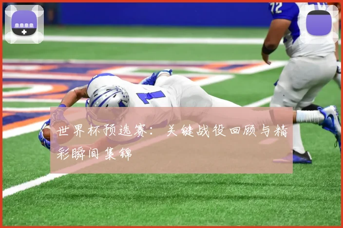 世界杯预选赛：关键战役回顾与精彩瞬间集锦