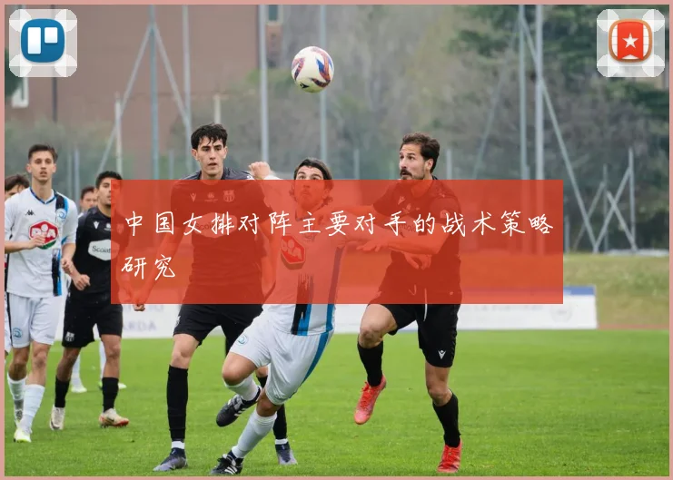 中国女排对阵主要对手的战术策略研究
