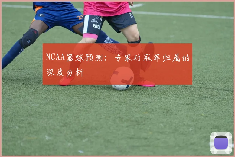 NCAA篮球预测：专家对冠军归属的深度分析