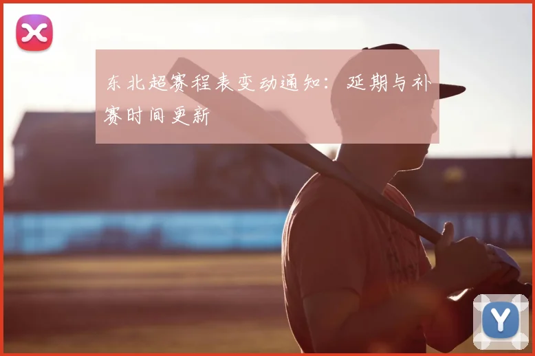 东北超赛程表变动通知：延期与补赛时间更新
