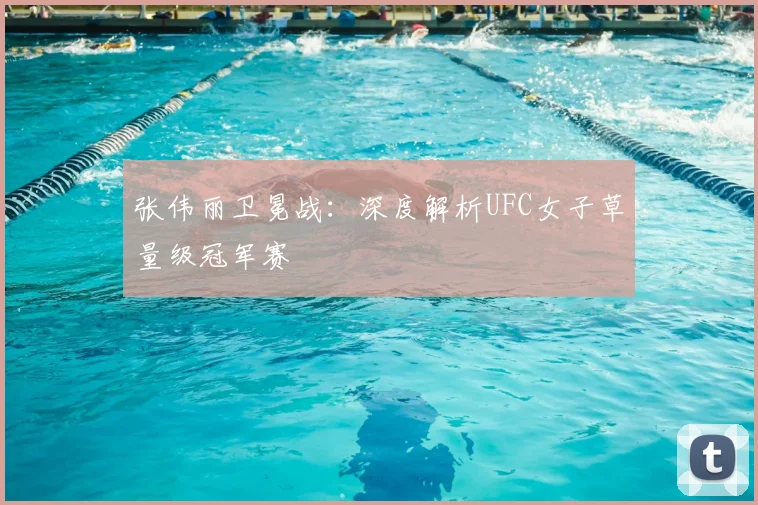 张伟丽卫冕战:深度解析UFC女子草量级冠军赛