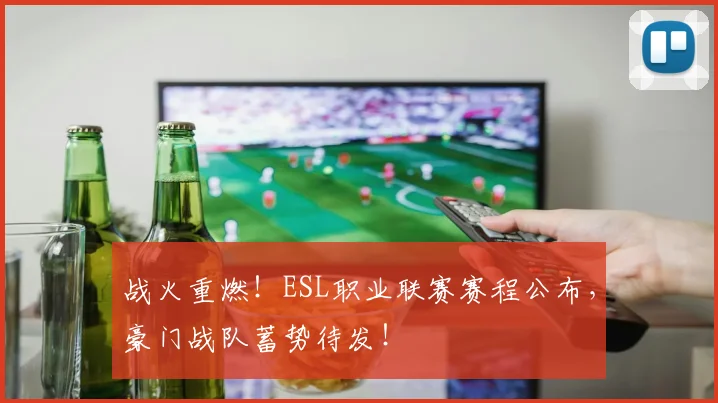 战火重燃！ESL职业联赛赛程公布，豪门战队蓄势待发！