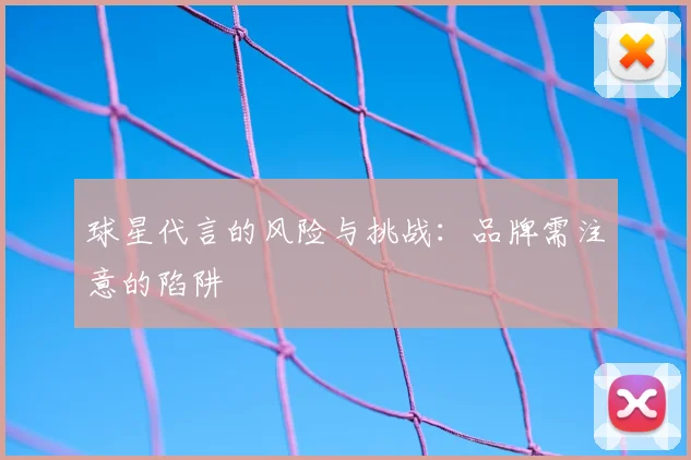 球星代言的风险与挑战：品牌需注意的陷阱