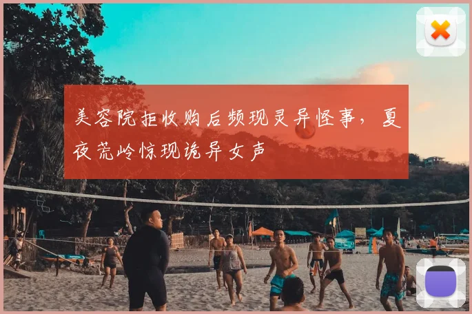 美容院拒收购后频现灵异怪事，夏夜荒岭惊现诡异女声