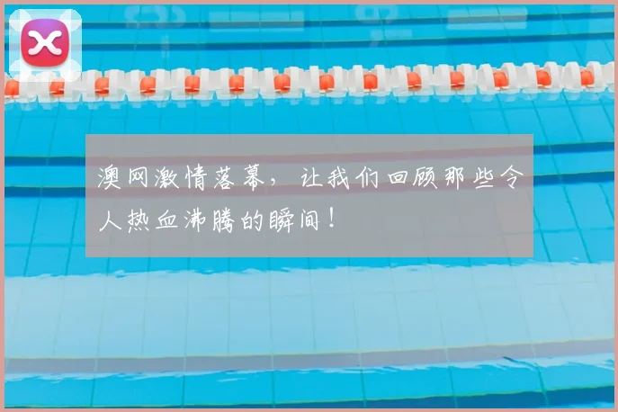 澳网激情落幕,让我们回顾那些令人热血沸腾的瞬间!