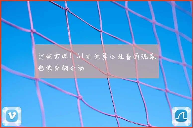 打破常规！AI电竞算法让普通玩家也能秀翻全场
