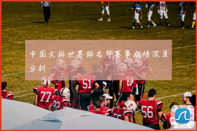 中国女排世界排名与赛事成绩深度分析