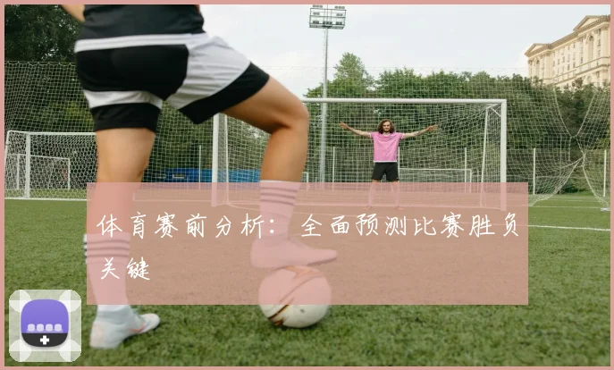 体育赛前分析：全面预测比赛胜负关键