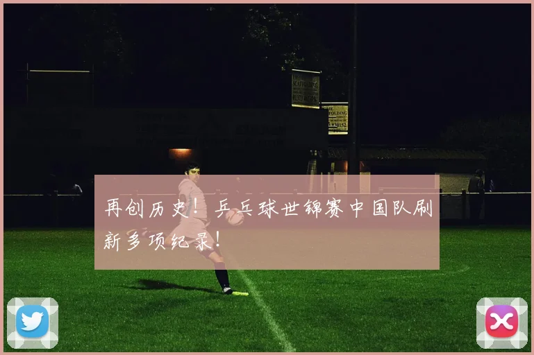 再创历史！乒乓球世锦赛中国队刷新多项纪录！