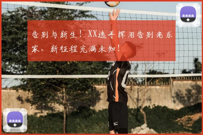 告别与新生！XX选手挥泪告别老东家，新征程充满未知！