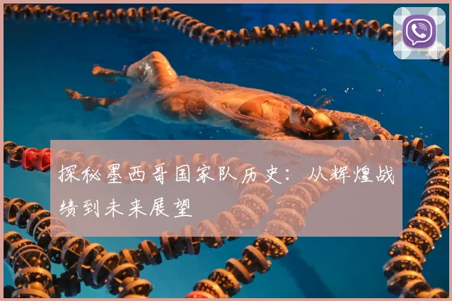 探秘墨西哥国家队历史：从辉煌战绩到未来展望