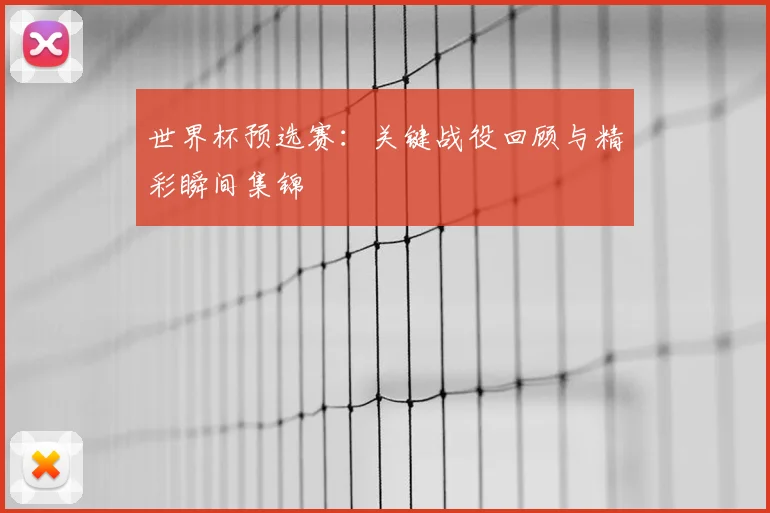 世界杯预选赛:关键战役回顾与精彩瞬间集锦