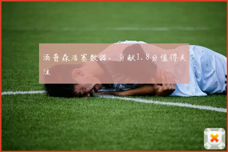 汤普森活塞数据，贡献1.8分值得关注