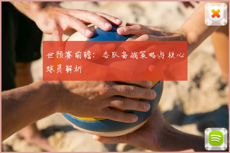 世预赛前瞻：各队备战策略与核心球员解析