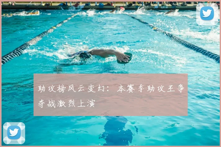 助攻榜风云变幻：本赛季助攻王争夺战激烈上演