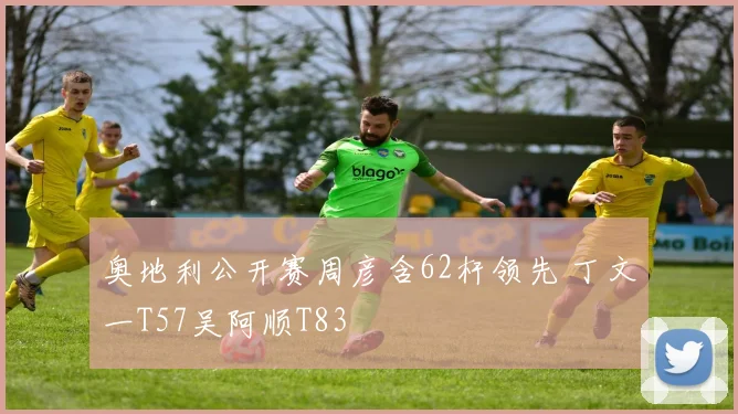 奥地利公开赛周彦含62杆领先 丁文一T57吴阿顺T83