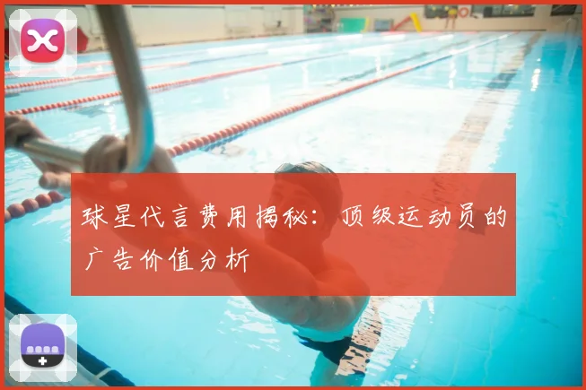 球星代言费用揭秘：顶级运动员的广告价值分析