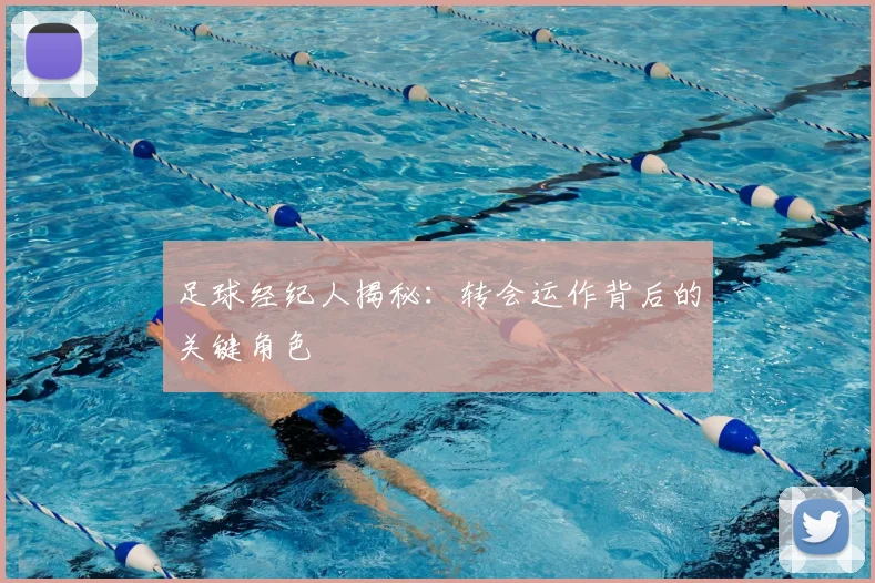 足球经纪人揭秘：转会运作背后的关键角色