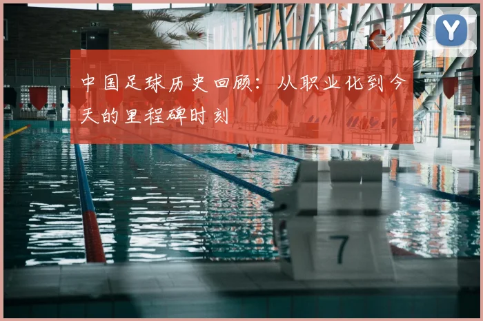 中国足球历史回顾:从职业化到今天的里程碑时刻