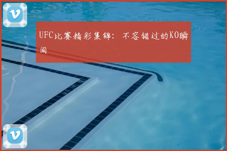UFC比赛精彩集锦：不容错过的KO瞬间