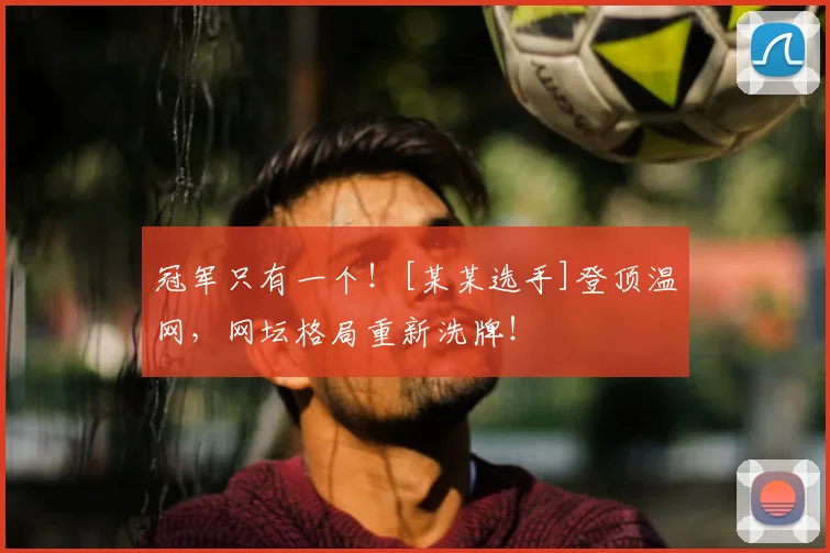 冠军只有一个！[某某选手]登顶温网，网坛格局重新洗牌！