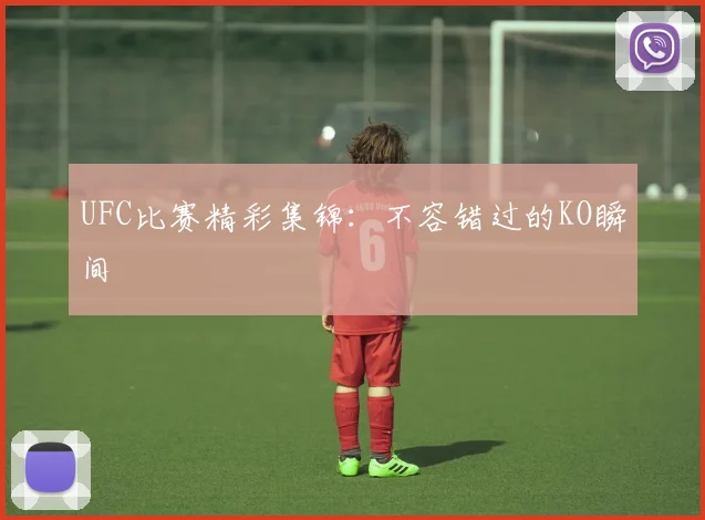 UFC比赛精彩集锦：不容错过的KO瞬间