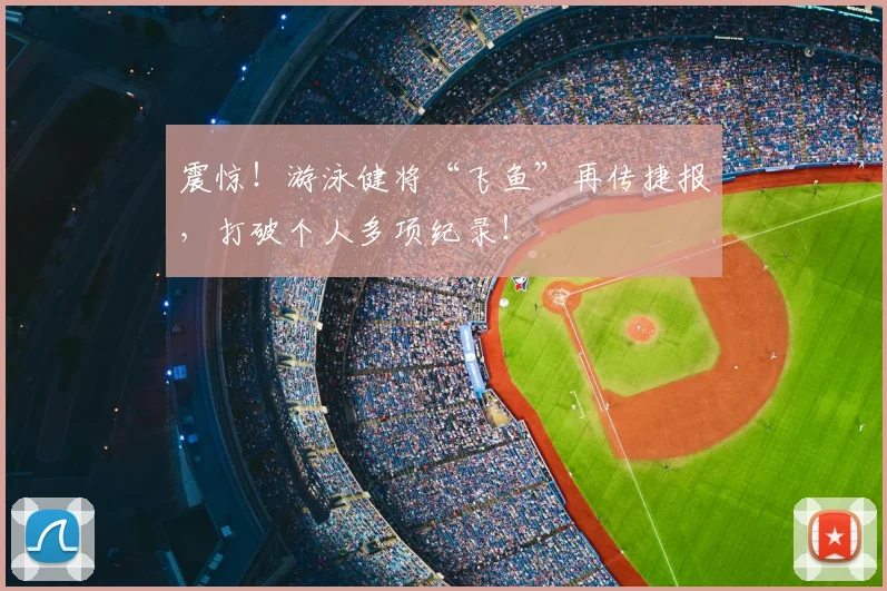 震惊！游泳健将“飞鱼”再传捷报，打破个人多项纪录！