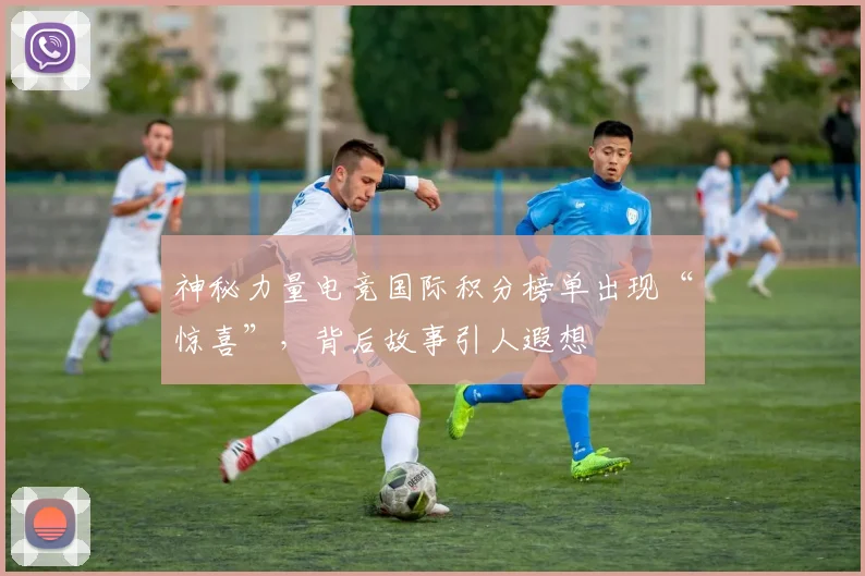 神秘力量电竞国际积分榜单出现“惊喜”，背后故事引人遐想