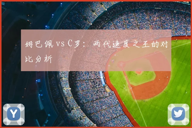 姆巴佩 vs C罗：两代速度之王的对比分析