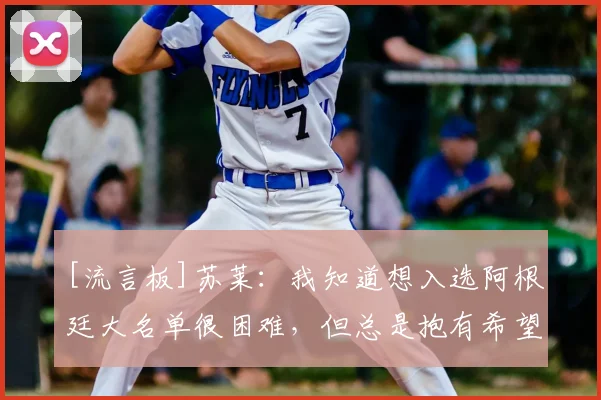 [流言板]苏莱：我知道想入选阿根廷大名单很困难，但总是抱有希望的