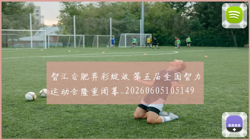 智汇合肥弈彩绽放 第五届全国智力运动会隆重闭幕_20260605105149