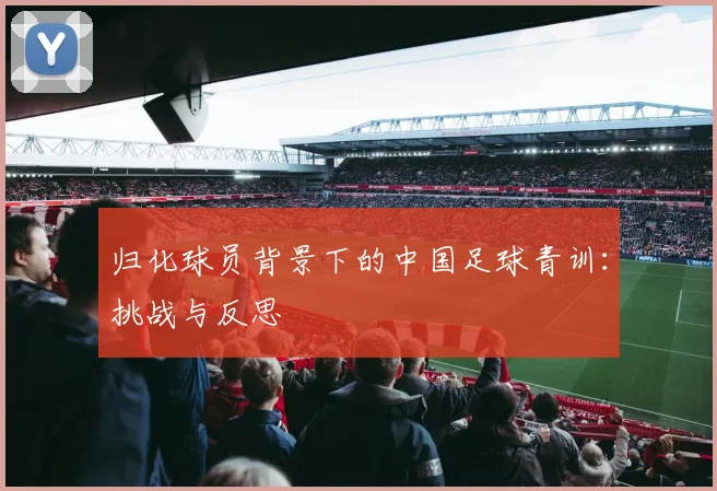 归化球员背景下的中国足球青训:挑战与反思