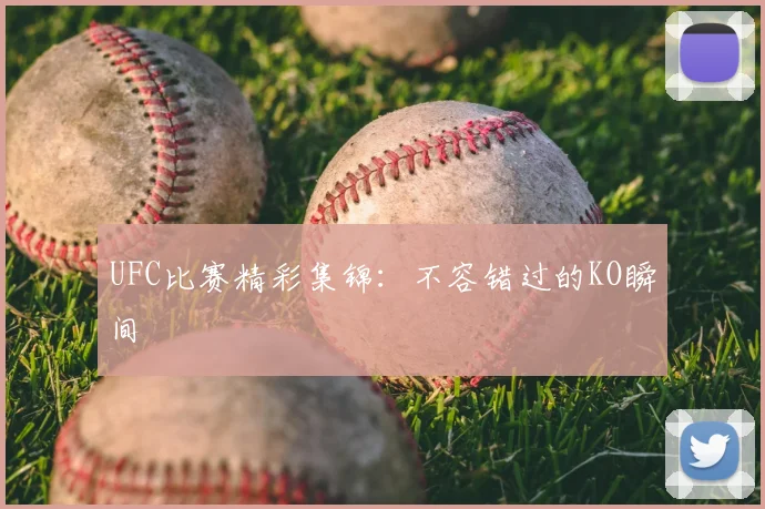 UFC比赛精彩集锦:不容错过的KO瞬间