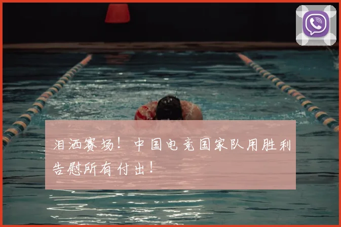 泪洒赛场!中国电竞国家队用胜利告慰所有付出!
