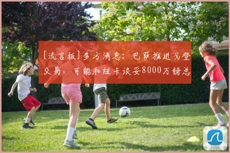 [流言板]多方消息：巴萨推进戈登交易，可能和纽卡谈妥8000万镑总价