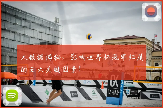 大数据揭秘，影响世界杯冠军归属的五大关键因素！
