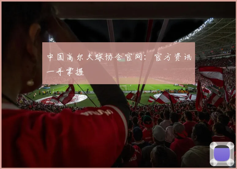中国高尔夫球协会官网：官方资讯一手掌握