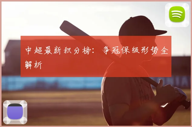 中超最新积分榜：争冠保级形势全解析