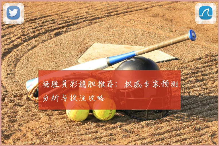 场胜负彩稳胆推荐：权威专家预测分析与投注攻略