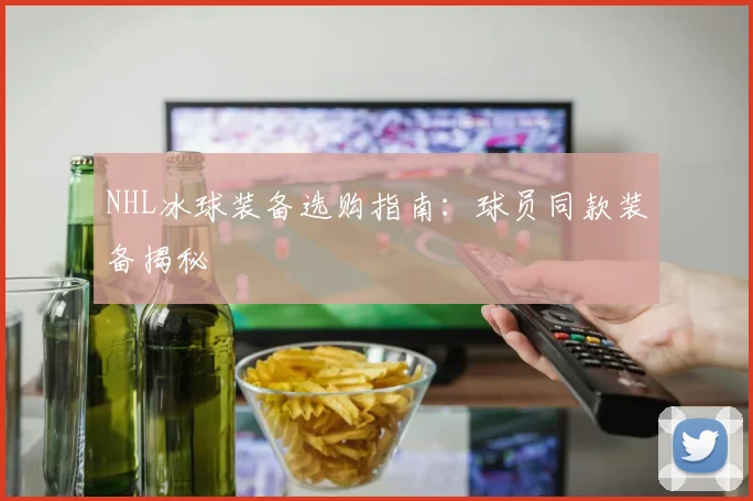 NHL冰球装备选购指南：球员同款装备揭秘