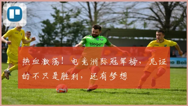 热血激荡！电竞洲际冠军榜，见证的不只是胜利，还有梦想